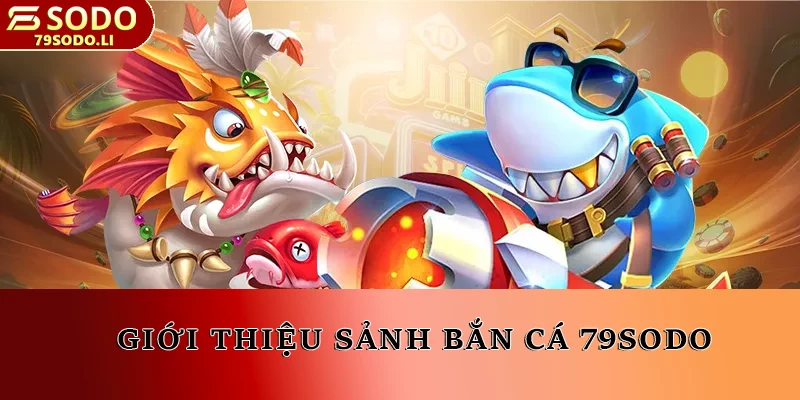 Giới thiệu sảnh bắn cá 79SODO