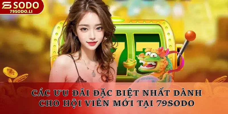 Các ưu đãi đặc biệt nhất dành cho hội viên mới tại 79SODO