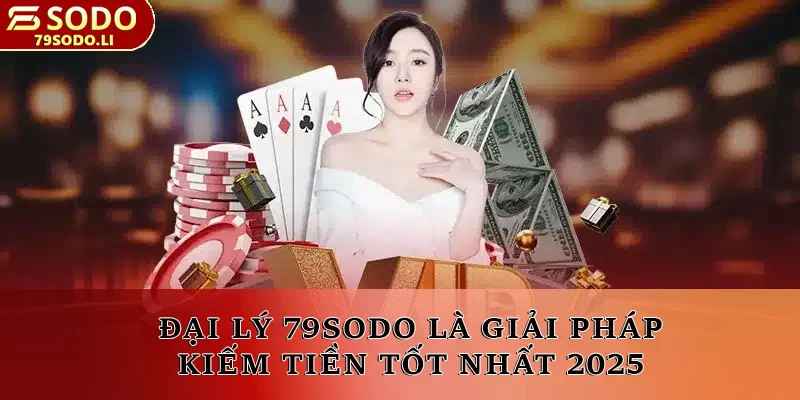 Đại lý 79SODO là giải pháp kiếm tiền tốt nhất 2025