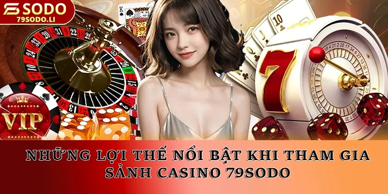 Những lợi thế nổi bật khi tham gia sảnh Casino 79SODO