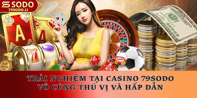 Trải nghiệm tại Casino 79SODO vô cùng thú vị và hấp dẫn